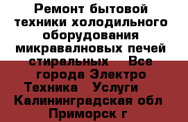 Ремонт бытовой техники холодильного оборудования микравалновых печей стиральных  - Все города Электро-Техника » Услуги   . Калининградская обл.,Приморск г.